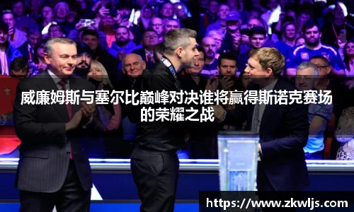 威廉姆斯与塞尔比巅峰对决谁将赢得斯诺克赛场的荣耀之战