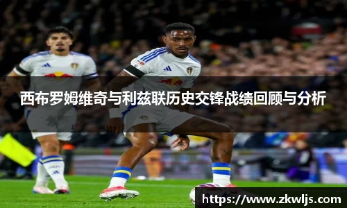 西布罗姆维奇与利兹联历史交锋战绩回顾与分析